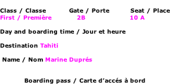 Class / Classe           Gate / Porte          Seat / Place First / Première            2B                     10 A  Day and boarding time / Jour et heure  Destination Tahiti    Name / Nom Marine Duprés   Boarding pass / Carte d’accés à bord