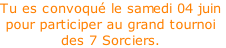 Tu es convoqué le samedi 04 juin pour participer au grand tournoi  des 7 Sorciers.